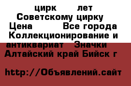 1.2) цирк : 50 лет Советскому цирку › Цена ­ 199 - Все города Коллекционирование и антиквариат » Значки   . Алтайский край,Бийск г.